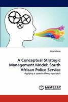 A Conceptual Strategic Management Model: South African Police Service: Applying a systems theory approach 3844303979 Book Cover