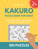 Kakuro Puzzle Book For Adult: Cross Sums Math Logic Puzzles To Keep Your Mind Sharp B08S2YCJQW Book Cover