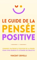 Le Guide de la Pensée Positive: Comment maîtriser le pouvoir de la pensée pour vivre heureux et atteindre ses objectifs B08VMCZ5JT Book Cover