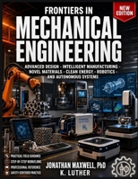 FRONTIERS IN MECHANICAL ENGINEERING: ADVANCED DESIGN, INTELLIGENT MANUFACTURING, NOVEL MATERIALS, CLEAN ENERGY, ROBOTICS, AND AUTONOMOUS SYSTEMS B0HD4NW5L9 Book Cover