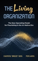 The Living Organization: The New Operating Model for Flourishing in the AI-Native Era 3995070272 Book Cover