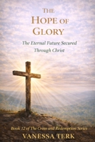 THE HOPE OF GLORY: The Eternal Future Secured Through Christ (The Cross and Redemption Series) B0GRZX1BPN Book Cover