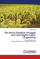 The Black Freedom Struggle and Civil Rights Labor Organizing: The Piedmont and Eastern North Carolina Tobacco Industry 3659428507 Book Cover