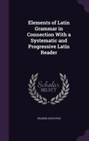 Elements of Latin grammar in connection with a systematic and progressive Latin reader 9354013015 Book Cover
