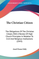 The Christian Citizen: The Obligations of the Christian Citizen; With a Review of High Church Principles in Relation to Civil and Religious Institutions 1437286763 Book Cover