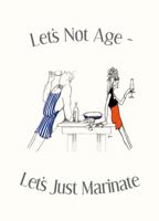 Let's Not Age, Let's Just Marinate 1849532095 Book Cover