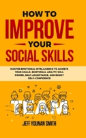 How to Improve Your Social Skills: Master Emotional Intelligence to Achieve Your Goals. Emotional Agility, Will Power, Self-Acceptance and Boost Self-Confidence 1471655865 Book Cover