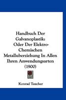 Handbuch Der Galvanoplastik, Oder Der Elektro-Chemischen Metall�berziehung in Allen Ihren Anwendungsarten: Mit Einer Ausf�hrlichen Abhandlung �ber Das Aluminium, Seine Eigenschaften Und Alle Seine Anw 116845624X Book Cover