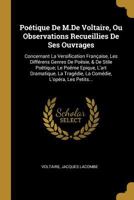 Po�tique De M.De Voltaire, Ou Observations Recueillies De Ses Ouvrages: Concernant La Versification Fran�aise, Les Diff�rens Genres De Po�sie, & De Stile Po�tique; Le Po�me Epique, L'art Dramatique, L 1021353248 Book Cover