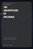 The Architecture Of Influence: How Power Moves Through Money, Media, Institutions, and Networks (The Hidden Power Series) B0GTLQ4NQP Book Cover