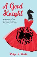 A Good Knight: A memoir of my arduous search for one good man 0692893997 Book Cover