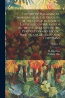 History of Madagascar. Comprising Also the Progress of the Christian Mission Established in 1818, and an Authentic Account of the Persecution and Recent Martyrdom of the Native Christians; Volume 2 1021407704 Book Cover