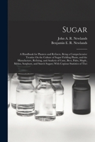 Sugar: A Handbook for Planters and Refiners, Being a Comprehensive Treatise On the Culture of Sugar-Yielding Plants, and the Manufacture, Refining, ... Sugars; with Copious Statistics of Thei 1018521607 Book Cover