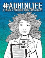 Admin Life: A Snarky Coloring Book for Adults: 51 Funny Adult Coloring Pages for Administrative Assistants, Secretaries & Receptionists 1700801589 Book Cover