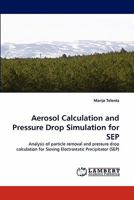 Aerosol Calculation and Pressure Drop Simulation for SEP: Analysis of particle removal and pressure drop calculation for Sieving Electrostatic Precipitator 384338357X Book Cover