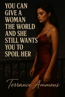 You Can Give a Woman the World and She Still Wants You to Spoil Her B0FFZ214N4 Book Cover