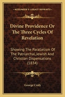 Divine Providence Or The Three Cycles Of Revelation: Showing The Parallelism Of The Patriarchal, Jewish And Christian Dispensations 1143610180 Book Cover