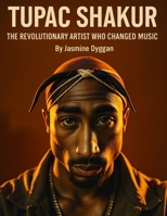 Tupac Shakur: The Revolutionary Artist Who Changed Music B0FWMY6H5F Book Cover