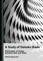 A Study of Daisaku Ikeda: Philosophy of Action between East and West 1036458113 Book Cover