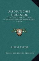 Altdeutsches Frauenlob: Zuge Deutscher Sitte Und Gesinnung Aus Dem Frauenleben (1873) 116078132X Book Cover