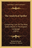 The Analytical Speller: Containing Lists of the Most Useful Words in the English Language : Progressively Arranged and Grouped According to Their Meaning ... 1165078430 Book Cover