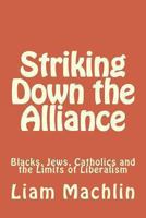 Striking Down the Alliance: Blacks, Jews, Catholics and the Limits of Liberalism 148278209X Book Cover