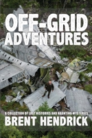 Off-Grid Adventures: A Collection Of Lost Histories And Haunting Mysteries 1997870088 Book Cover