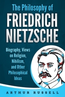 The Philosophy of Friedrich Nietzsche: Biography, Views on Religion, Nihilism, and Other Philosophical Ideas B08DD8GWXS Book Cover