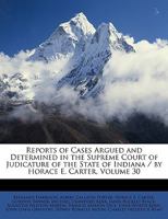 Reports of Cases Argued and Determined in the Supreme Court of Judicature of the State of Indiana / By Horace E. Carter, Volume 30 1146642717 Book Cover