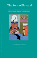 The Sons of Bayezid: Empire Building and Representation in the Ottoman Civil War of 1402-1413 9004158367 Book Cover