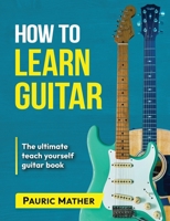 How To Learn Guitar: The Ultimate Teach Yourself Guitar Book 1499216351 Book Cover