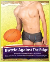 The Battle Against the Bulge: Drop Inches From Your Waist and Never Have to Feel Ashamed of Your Size Ever Again 1088188672 Book Cover