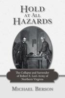 Hold at All Hazards: The Collapse and Surrender of Robert E. Lee's Army of Northern Virginia 1533117047 Book Cover