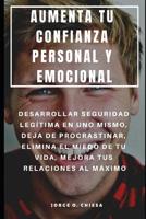 Aumenta Tu Confianza Personal Y Emocional: Desarrollar Seguridad Leg�tima En Uno Mismo, Deja de Procrastinar, Elimina El Miedo de Tu Vida, Mejora Tus Relaciones Al M�ximo 1092248811 Book Cover