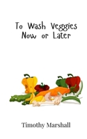 To Wash Veggies Now or Later 9908019031 Book Cover