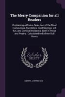 The Merry Companion for All Readers: Containing a Choice Selection of the Most Humourous Anecdotes, Droll Sayings, Wit, Fun, and Comical Incidents, ... and Poetry : Calculated to Enliven Dull Hours 1373853972 Book Cover