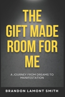 The Gift Made Room For Me: A Journey From Dreams To Manifestation B0GJPCPVP7 Book Cover