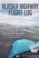 Alaska Highway Flight Log: A Classic Air Journey: South Carolina to Fairbanks in a 1956 Cessna 1457553996 Book Cover
