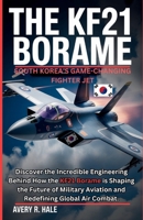 The KF21 Borame: South Korea’s Game-Changing Fighter Jet: Discover the Incredible Engineering Behind How the KF21 Borame is Shaping the Future of Military Aviation and Redefining Global Air Combat. B0FSSFN1S4 Book Cover