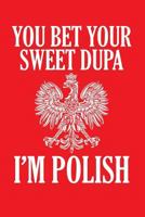 You Bet Your Sweet Dupa I'm Polish: Lined Journal 1795037121 Book Cover