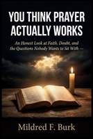 You Think Prayer Actually Works: An Honest Look at Faith, Doubt, and the Questions Nobody Wants to Sit With B0GZPJDSJJ Book Cover