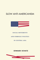 Slow Anti-Americanism: Social Movements and Symbolic Politics in Central Asia 1503614328 Book Cover
