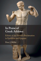 In Praise of Greek Athletes: Echoes of the Herald's Proclamation in Epinikian and Epigram 1009365959 Book Cover