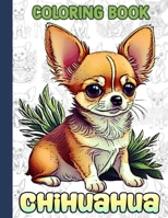 Chihuahua Coloring Book: A Collection Of Amazing Pictures Can Help You Relax, Boost Your Mood And Have More Fun For Kids, Boys, Girls B0CTKL7CD4 Book Cover