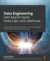 Data Engineering with Apache Spark, Delta Lake, and Lakehouse: Create scalable pipelines that ingest, curate, and aggregate complex data in a timely and secure way 1801077746 Book Cover