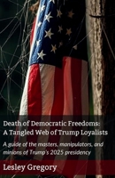 Death of Democratic Freedoms: A Tangled Web of Trump Loyalists: A guide to the masters, manipulators, and minions of Trump’s 2025 presidency 1764025024 Book Cover