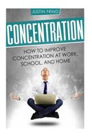 Concentration: How to Improve Concentration at Work, School, and Home 1987723619 Book Cover