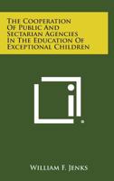 The Cooperation of Public and Sectarian Agencies in the Education of Exceptional Children 1258634317 Book Cover