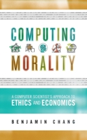 Computing Morality: A Computer Scientist's Approach Ethics and Economics 1736180703 Book Cover
