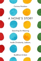 A None's Story: Searching for Meaning Inside Christianity, Judaism, Buddhism, & Islam /]ccorinna Nicolaou 0231173946 Book Cover